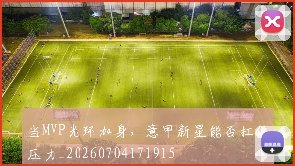 当MVP光环加身,意甲新星能否扛住压力_20260704171915
