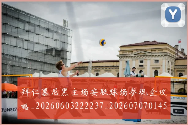 拜仁慕尼黑主场安联球场参观全攻略_20260603222237_20260707014545