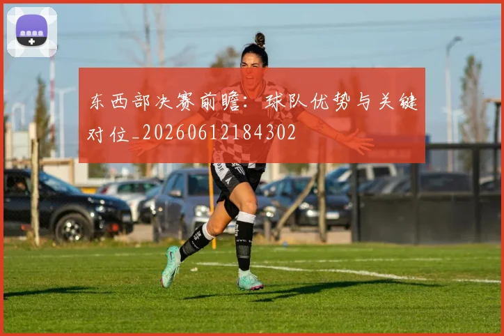 东西部决赛前瞻:球队优势与关键对位_20260612184302