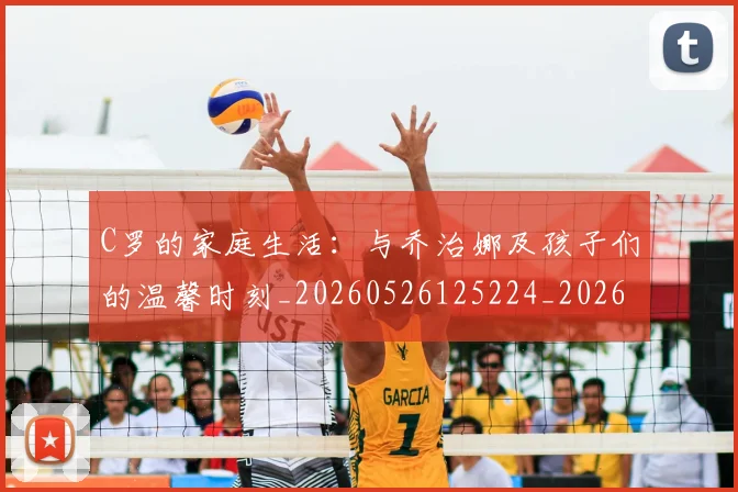 C罗的家庭生活：与乔治娜及孩子们的温馨时刻_20260526125224_20260701213343