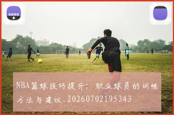NBA篮球技巧提升:职业球员的训练方法与建议_20260702195343