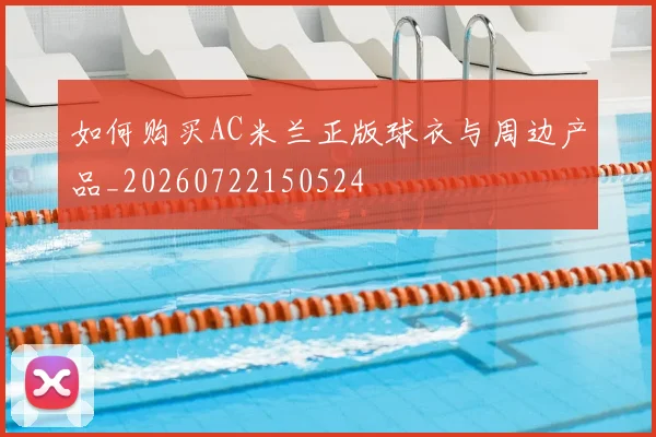如何购买AC米兰正版球衣与周边产品_20260722150524