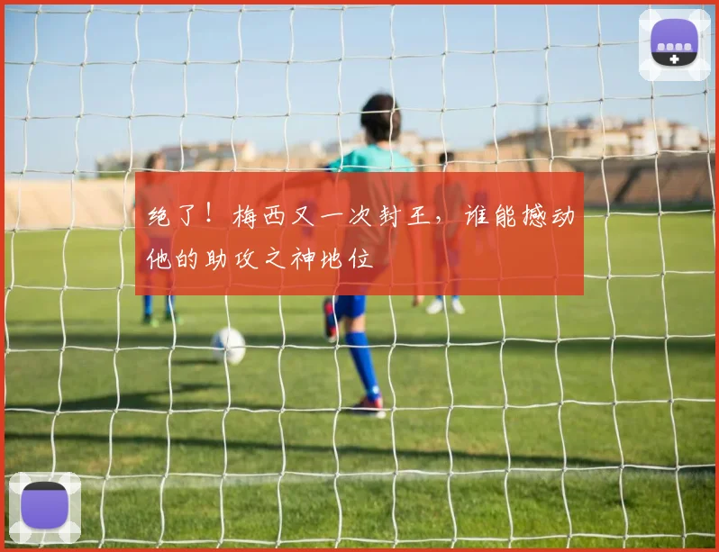 绝了！梅西又一次封王，谁能撼动他的助攻之神地位
