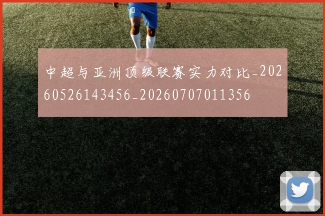 中超与亚洲顶级联赛实力对比_20260526143456_20260707011356