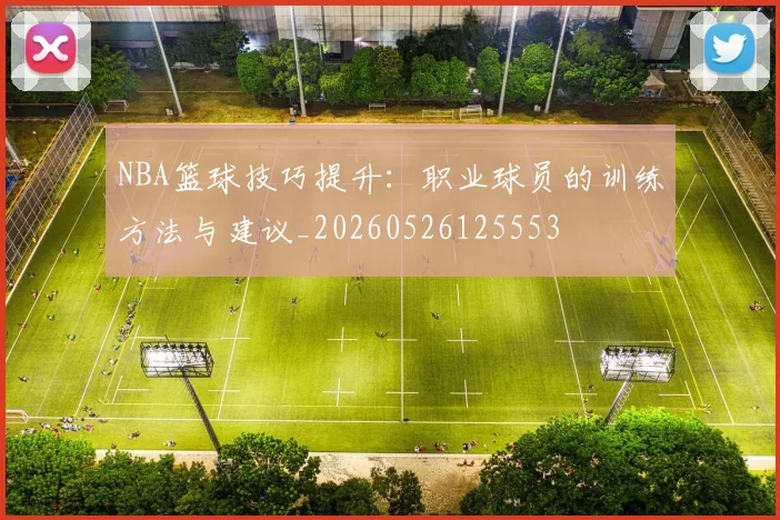 NBA篮球技巧提升：职业球员的训练方法与建议_20260526125553