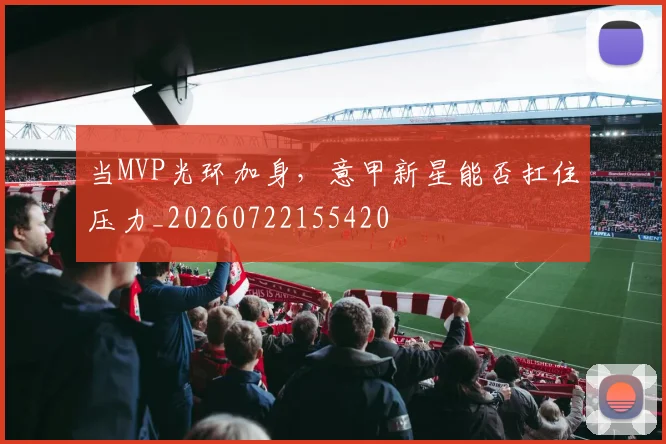当MVP光环加身,意甲新星能否扛住压力_20260722155420