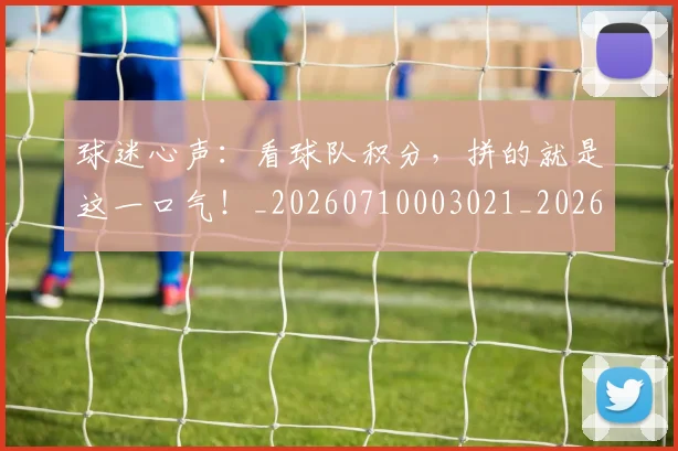 球迷心声：看球队积分，拼的就是这一口气！_20260710003021_20260802160954