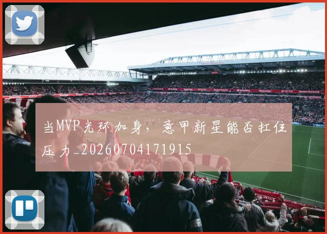当MVP光环加身，意甲新星能否扛住压力_20260704171915