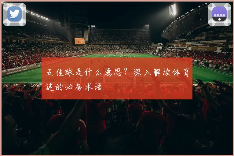 五佳球是什么意思?深入解读体育迷的必备术语