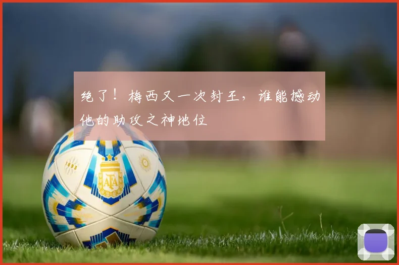 绝了！梅西又一次封王，谁能撼动他的助攻之神地位
