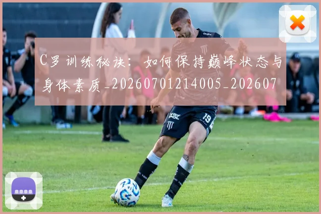 C罗训练秘诀：如何保持巅峰状态与身体素质_20260701214005_20260712053139