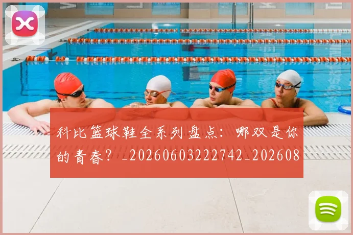 科比篮球鞋全系列盘点：哪双是你的青春？_20260603222742_20260802165607