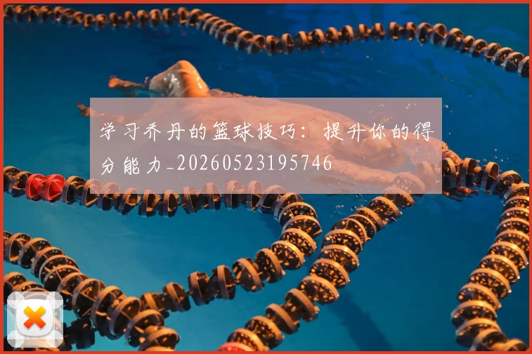 学习乔丹的篮球技巧：提升你的得分能力_20260523195746