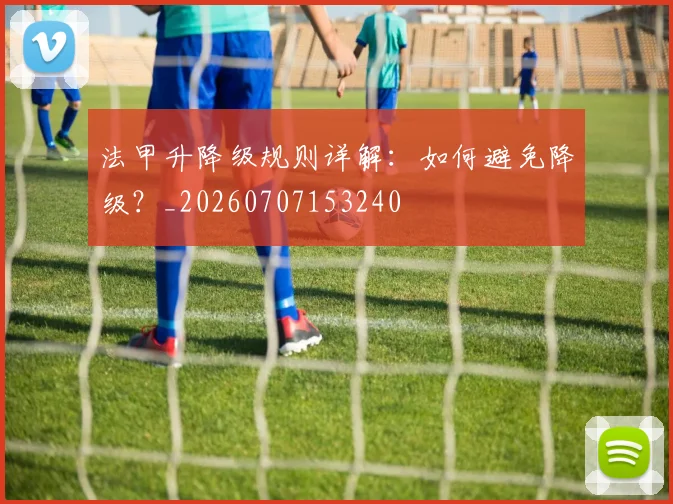 法甲升降级规则详解：如何避免降级？_20260707153240
