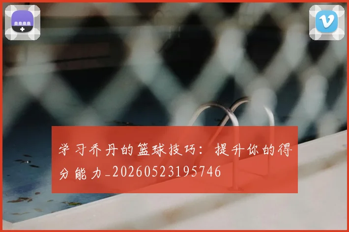 学习乔丹的篮球技巧：提升你的得分能力_20260523195746