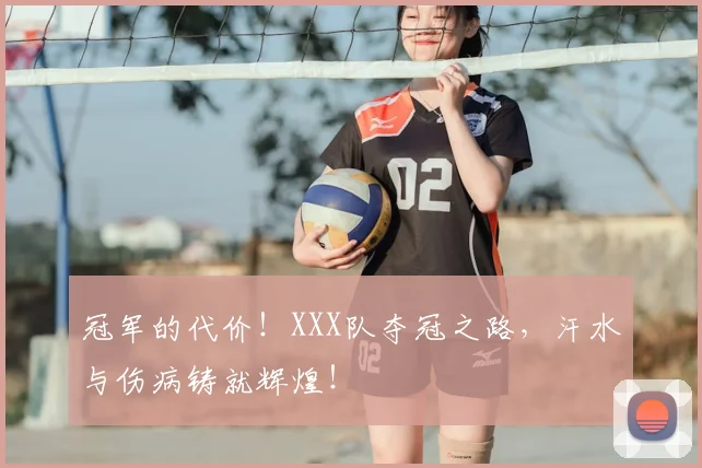 冠军的代价！XXX队夺冠之路，汗水与伤病铸就辉煌！