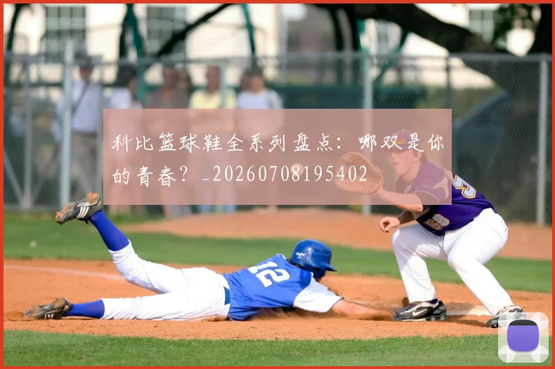 科比篮球鞋全系列盘点:哪双是你的青春?_20260708195402