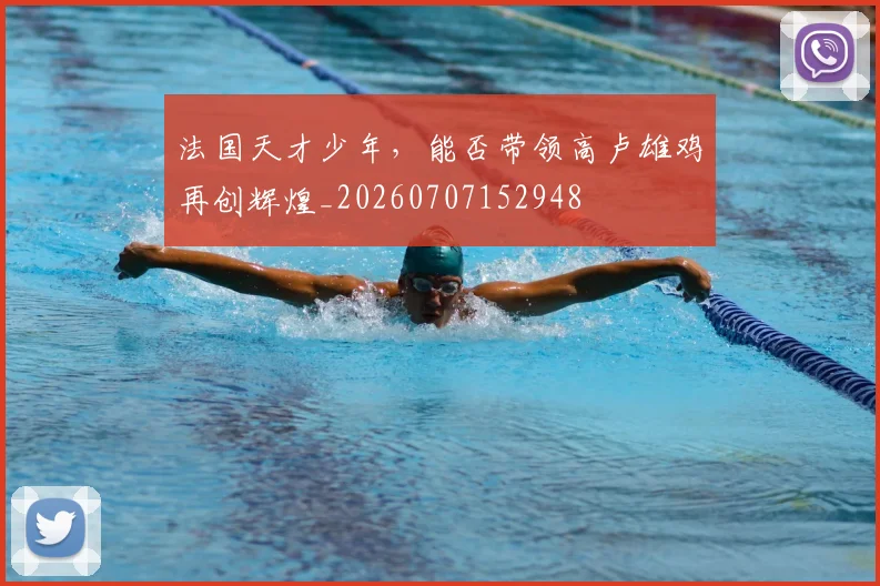 法国天才少年，能否带领高卢雄鸡再创辉煌_20260707152948