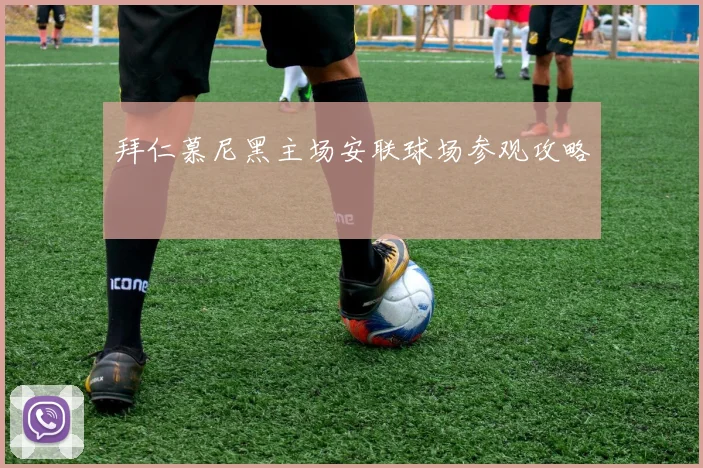 拜仁慕尼黑主场安联球场参观攻略