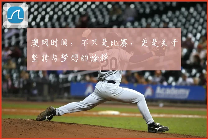 澳网时间，不只是比赛，更是关于坚持与梦想的诠释