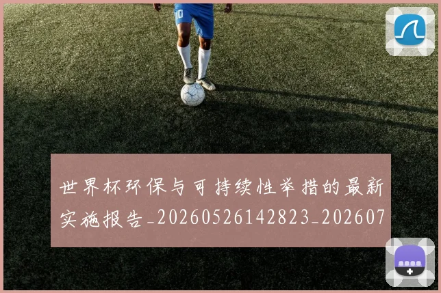 世界杯环保与可持续性举措的最新实施报告_20260526142823_20260702200023