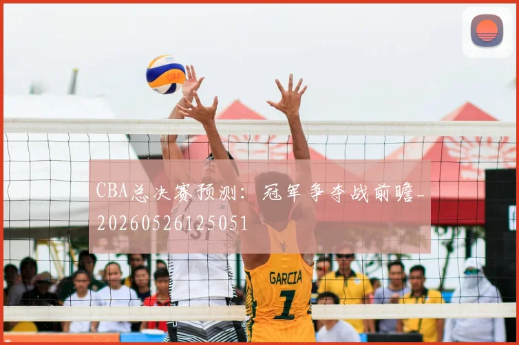 CBA总决赛预测：冠军争夺战前瞻_20260526125051
