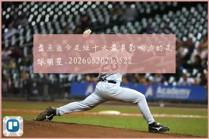 盘点当今足坛十大最具影响力的足球明星_20260620213522