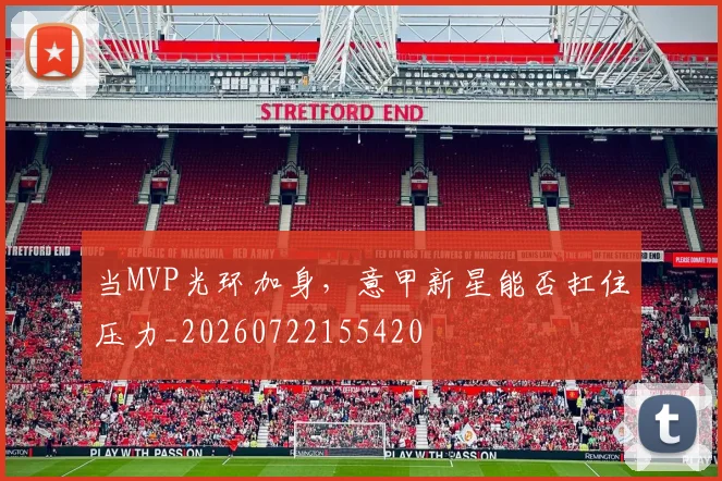 当MVP光环加身，意甲新星能否扛住压力_20260722155420