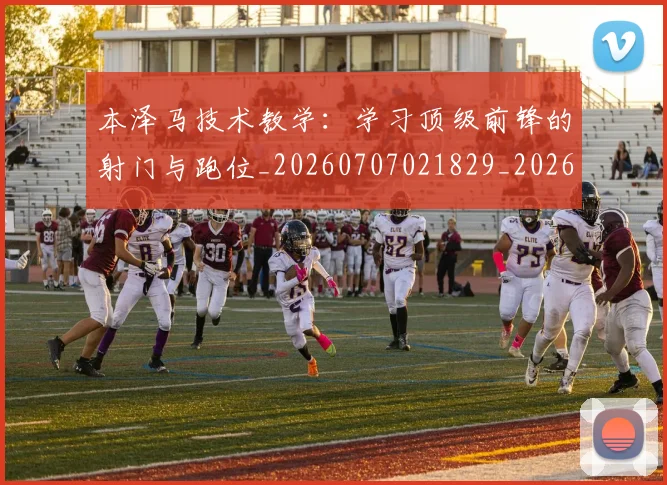 本泽马技术教学：学习顶级前锋的射门与跑位_20260707021829_20260731174309