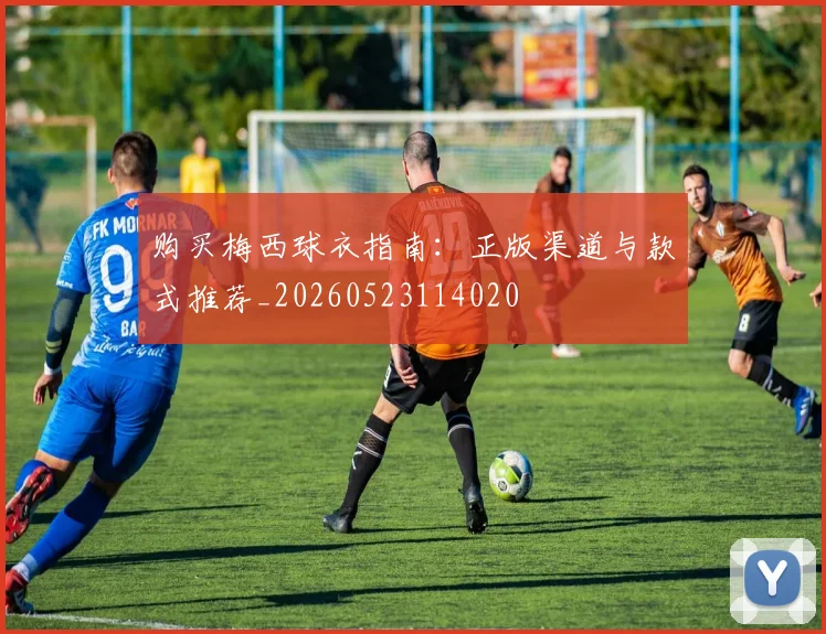 购买梅西球衣指南：正版渠道与款式推荐_20260523114020