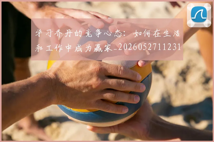 学习乔丹的竞争心态:如何在生活和工作中成为赢家_20260527112314