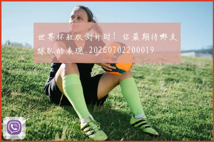 世界杯狂欢倒计时!你最期待哪支球队的表现_20260702200019