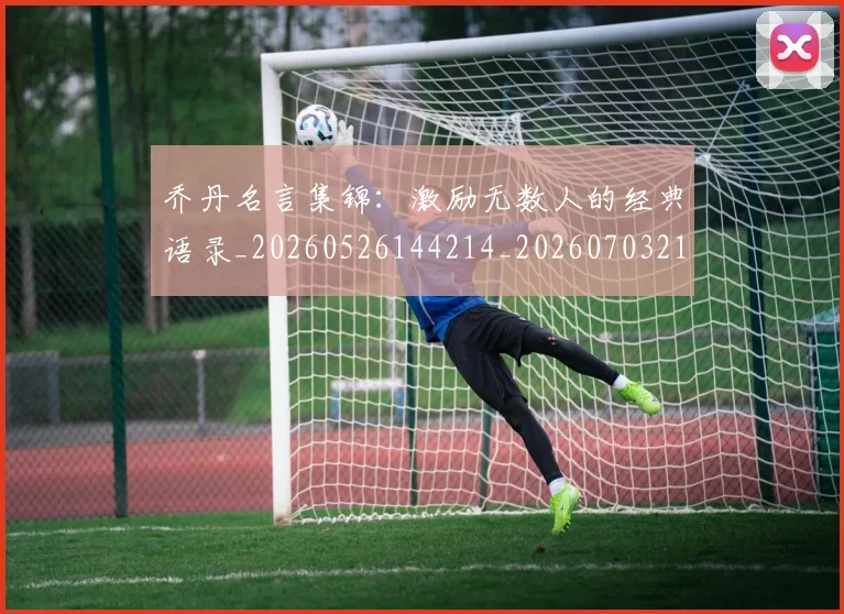 乔丹名言集锦：激励无数人的经典语录_20260526144214_20260703210031