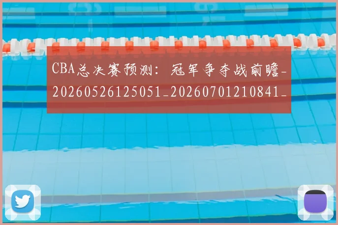 CBA总决赛预测：冠军争夺战前瞻_20260526125051_20260701210841_20260713214752