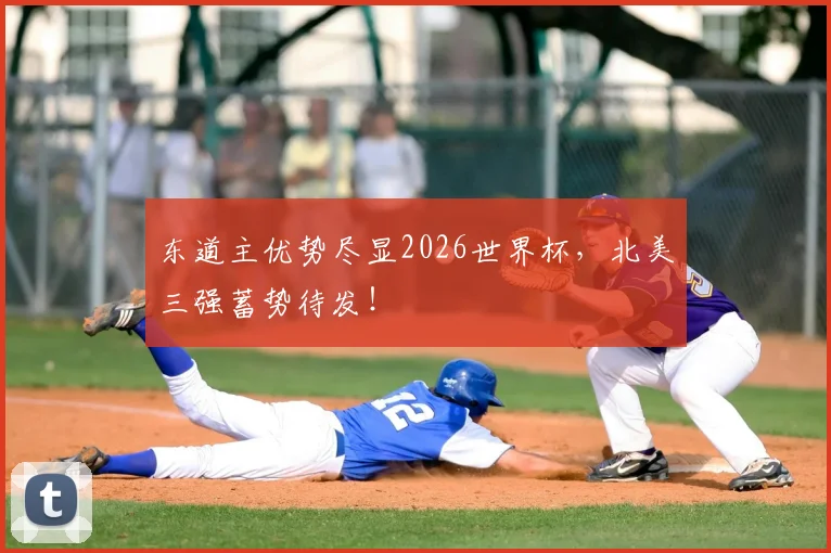 东道主优势尽显2026世界杯,北美三强蓄势待发!