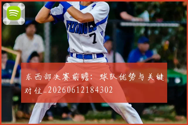 东西部决赛前瞻:球队优势与关键对位_20260612184302