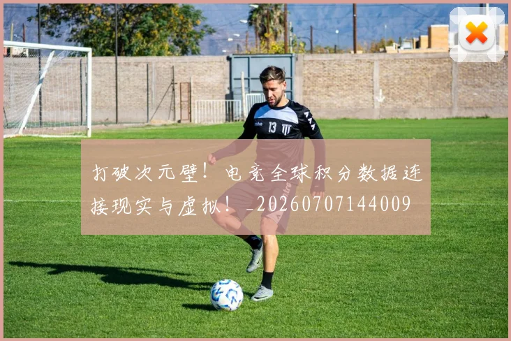 打破次元壁！电竞全球积分数据连接现实与虚拟！_20260707144009